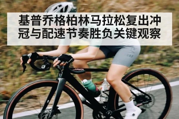 基普乔格柏林马拉松复出冲冠与配速节奏胜负关键观察（kaiyun）