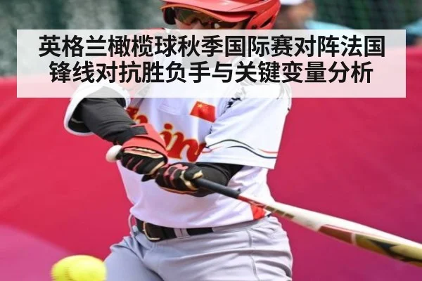 英格兰橄榄球秋季国际赛对阵法国锋线对抗胜负手与关键变量分析（kaiyun）