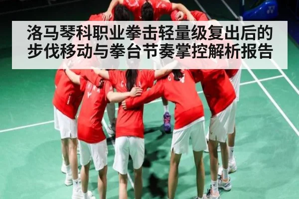 洛马琴科职业拳击轻量级复出后的步伐移动与拳台节奏掌控解析报告（kaiyun）