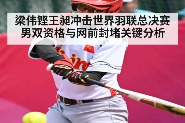 梁伟铿王昶冲击世界羽联总决赛男双资格与网前封堵关键分析
